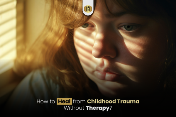 How to Heal from Childhood Trauma Without Therapy?