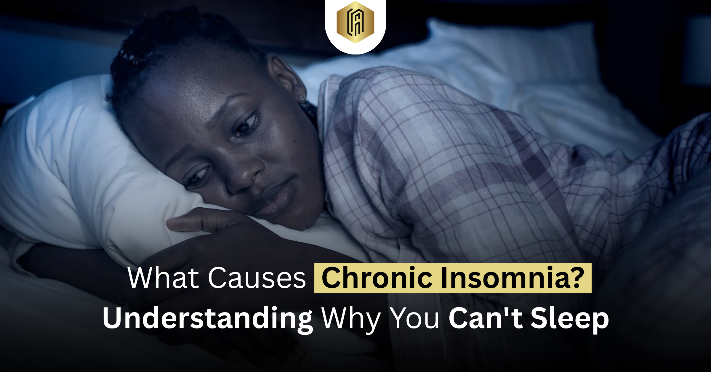 What Causes Chronic Insomnia? Understanding Why You Can’t Sleep
